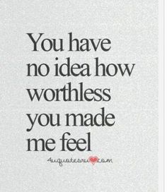 the words you have no idea how worthness you made me feel