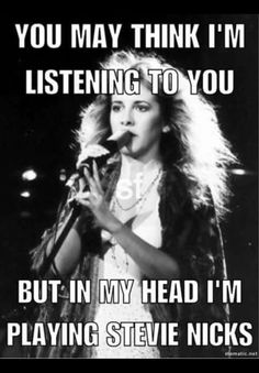 a woman singing into a microphone with the caption you may think i'm listening to you but in my head i'm playing steve nicks