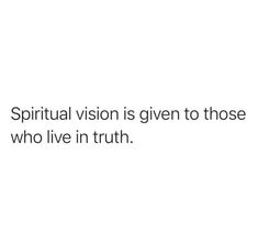 a white background with black text that reads, the spirit vision is given to those who live in truth