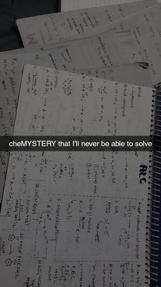 notebooks with writing on them and the words, chemystery that i'll never be able to solve