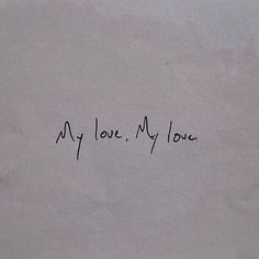 a piece of paper with writing on it that says, my love, my love