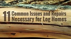 the words 11 common issues and repairs necessary for log homes on top of a piece of wood