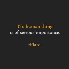 a quote that reads, no human thing is serious importancee - plato