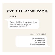 a white poster with the words, don't be afraid to ask client when i decide to list my home with you how are going to help me complete in the market?