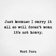 a black and white photo with the words, just because i carry it all so well doesn't mean it's not heavy