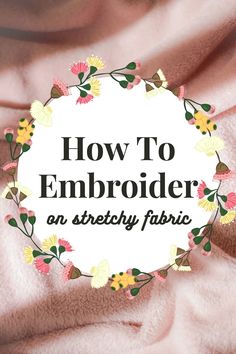 the words how to embroider an stretchy fabric are surrounded by flowers and leaves