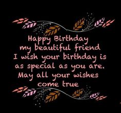 a birthday card with the words happy birthday my beautiful friend i wish your birthday is as special as you are may all your wishes come true