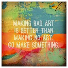 a painting with the words making bad art is better than making no art go make something