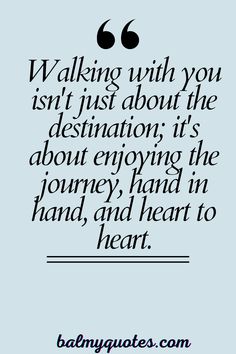 a quote that reads walking with you isn't just about the destination, it's about enjoying the journey hand in hand and heart to heart