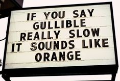 a sign that says if you say gullible really slow it sounds like orange