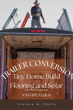 a man standing on top of a building with the words trailer conversations tiny home build flooring and solar