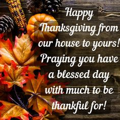 happy thanksgiving from our house to yours praying you have a blessed day with much to be grateful for