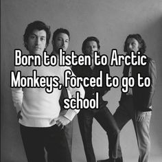 three men standing next to each other with the words born to listen to arctic monkeys forced to