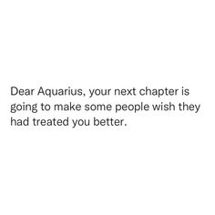 a white background with the words dear aquarius, your next charter is going to make some people wish they had treated you better