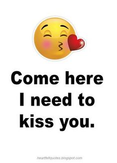 a poster with the words, come here i need to kiss you and an emoticive smiley face holding a heart