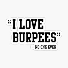 i love burpees sticker with the words no one ever written on it