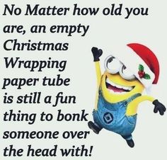 a minion wearing a santa hat and holding his arms up in the air, saying no matter how old you are, an empty christmas wrapping paper tube is still a fun thing to