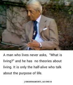 a man who lives never asks what is living and he has no thories about living it is only the half - alive who talk about the purpose of life