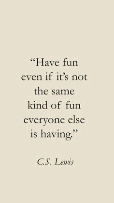 a quote that reads have fun even if it's not the same kind of fun everyone else is having