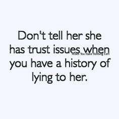 the words don't tell her she has trust issues when you have a history of lying