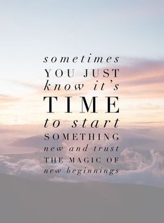 a quote that reads sometimes you just know it's time to start something new and trust the magic of new beginnings