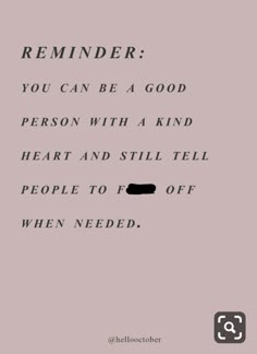 a quote that reads reminder you can be a good person with a kind of heart and still tell people to off when needed