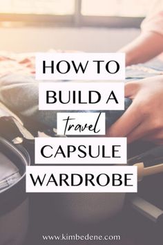 someone is packing their suitcase with the words how to build a travel capsule wardrobe on it