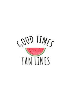 a watermelon slice with the words good times, tan lines on it's side