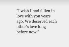 a quote that says i wish i had fallen in love with you years ago