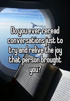 an airplane window with the words do you ever read conversations just to try and rive the joy that person brought you?