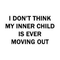 the words i don't think my inner child is ever moving out are black and white