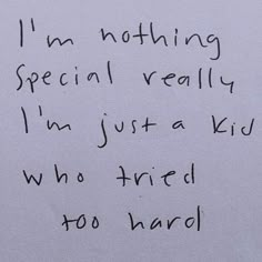 a piece of paper with writing on it that says i'm nothing special really im just a kid who tried to hard