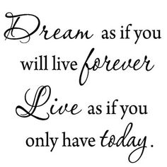 the words dream as if you will live forever live as if you only have today