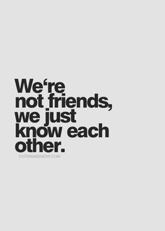 a quote that reads, we're not friends, we just know each other