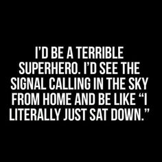 a black and white photo with the words i'd be a terrible superhero, i'd see the signal calling in the sky from home and be like 1 literally just sat down