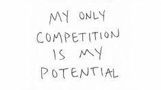 the words my only competition is my potential are written in black ink on a white background