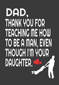 a man holding a woman's hand with the words dad thank you for teaching me how to be a man, even though i'm your daughter