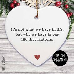 a heart shaped ornament with the quote it's not what we have in life, but who we have in our life that matters