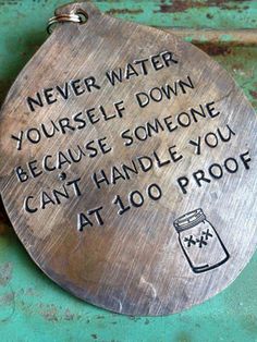 a metal plaque with words on it that says never water yourself down because someone can't handle you at 100 proof