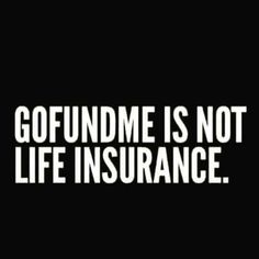 a black and white photo with the words gofundme is not life insurance