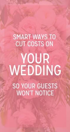 pink flowers with the words smart ways to cut costs on your wedding so your guests won't notice