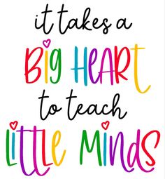 the words it takes a big heart to teach little minds are shown in multicolored letters