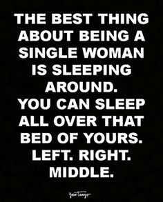 the best thing about being a single woman is sleeping around you can sleep all over that bed