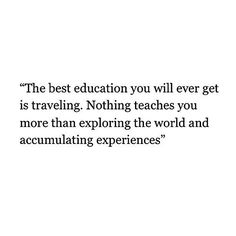 the best education you will ever get is traveling nothing teaches you more than exploring the world and fascinating experiences