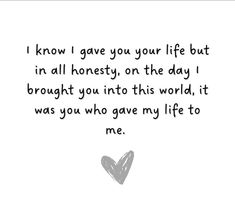 a black and white photo with the words know i gave you your life but in all honesty, on the day i brought you into this world