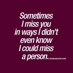 someones i miss you in ways i didn't even know i could miss a person