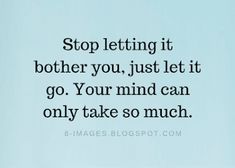 a quote on letting someone let it go your mind can only take so much