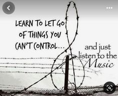 a barbed wire fence with the words learn to let go of things you can't control and listen to the music