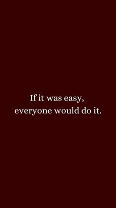 a quote that reads if it was easy, everyone would do it