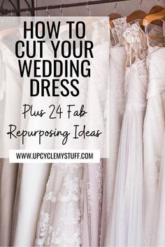 wedding dresses hanging on racks with text overlay that reads how to cut your wedding dress plus 24 fab repurposing ideas